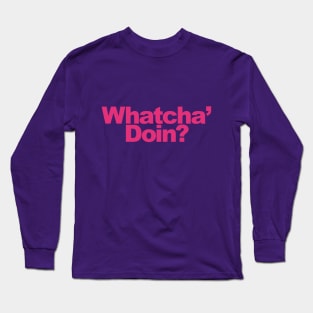 Whatcha Doin? Long Sleeve T-Shirt